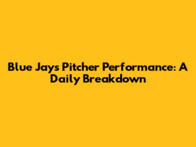 Blue Jays Pitcher Performance: A Daily Breakdown