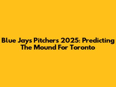 Blue Jays Pitchers 2025: Predicting The Mound For Toronto