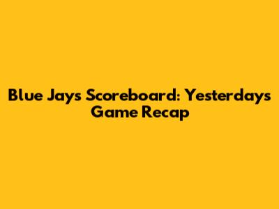 Blue Jays Scoreboard: Yesterday's Game Recap