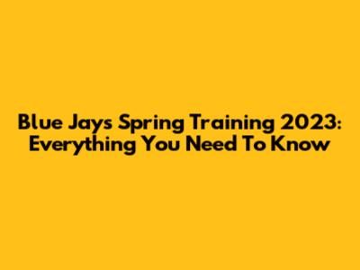 Blue Jays Spring Training 2023: Everything You Need To Know