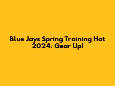 Blue Jays Spring Training Hat 2024: Gear Up!