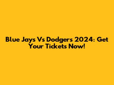 Blue Jays Vs Dodgers 2024: Get Your Tickets Now!