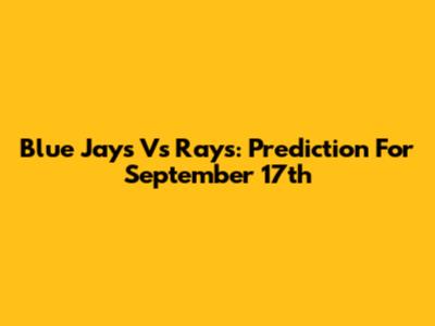 Blue Jays Vs Rays: Prediction For September 17th