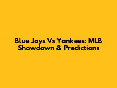 Blue Jays Vs Yankees: MLB Showdown & Predictions