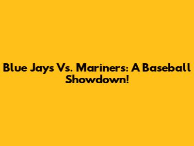 Blue Jays Vs. Mariners: A Baseball Showdown!