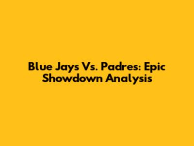 Blue Jays Vs. Padres: Epic Showdown Analysis