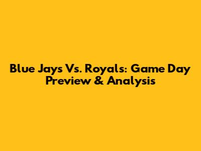 Blue Jays Vs. Royals: Game Day Preview & Analysis