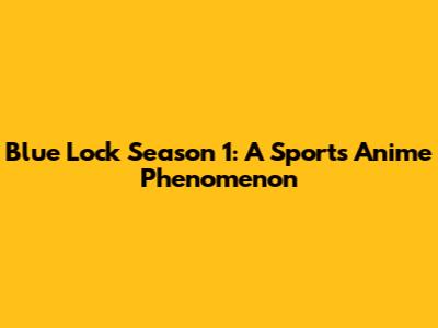 Blue Lock Season 1: A Sports Anime Phenomenon