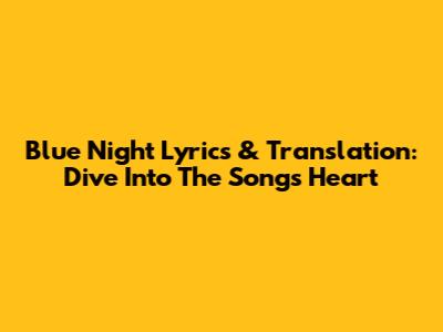 Blue Night Lyrics & Translation: Dive Into The Song's Heart