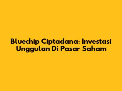 Bluechip Ciptadana: Investasi Unggulan Di Pasar Saham