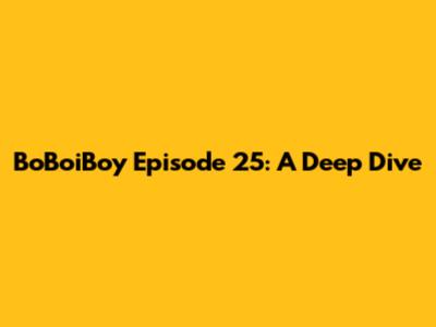BoBoiBoy Episode 25: A Deep Dive