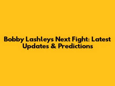 Bobby Lashley's Next Fight: Latest Updates & Predictions