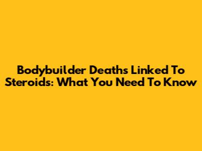 Bodybuilder Deaths Linked To Steroids: What You Need To Know