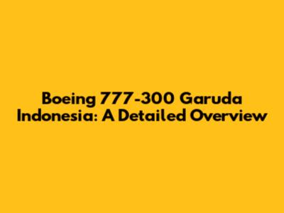 Boeing 777-300 Garuda Indonesia: A Detailed Overview