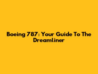 Boeing 787: Your Guide To The Dreamliner