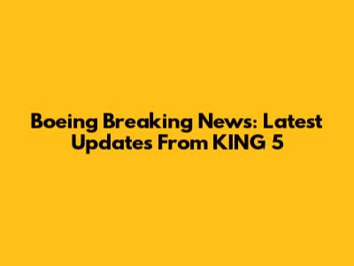 Boeing Breaking News: Latest Updates From KING 5