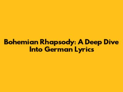 Bohemian Rhapsody: A Deep Dive Into German Lyrics