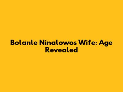 Bolanle Ninalowo's Wife: Age Revealed