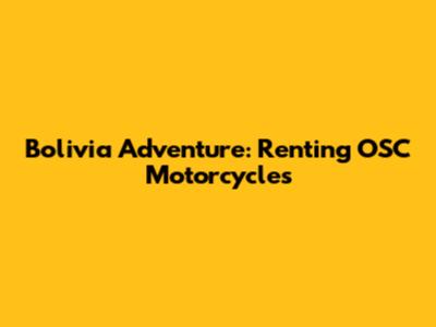 Bolivia Adventure: Renting OSC Motorcycles