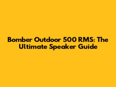 Bomber Outdoor 500 RMS: The Ultimate Speaker Guide
