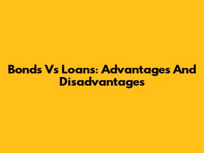 Bonds Vs Loans: Advantages And Disadvantages