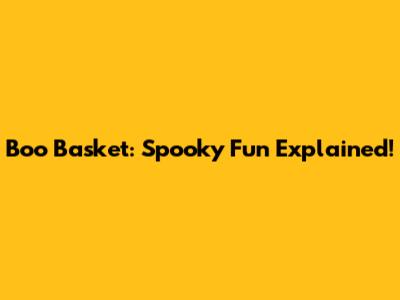 Boo Basket: Spooky Fun Explained!