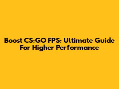 Boost CS:GO FPS: Ultimate Guide For Higher Performance