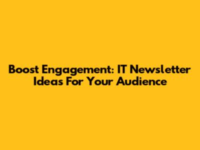 Boost Engagement: IT Newsletter Ideas For Your Audience