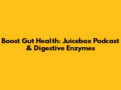 Boost Gut Health: Juicebox Podcast & Digestive Enzymes