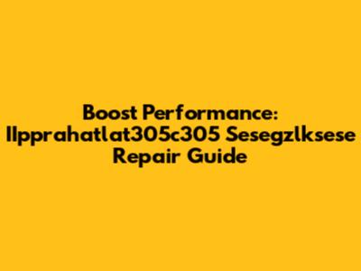 Boost Performance: IIpprahatlat305c305 Sesegzlksese Repair Guide