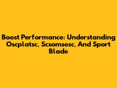 Boost Performance: Understanding Oscplatsc, Scsomsesc, And Sport Blade