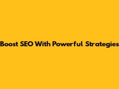 Boost SEO With Powerful Strategies