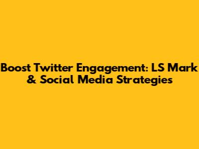 Boost Twitter Engagement: LS Mark & Social Media Strategies
