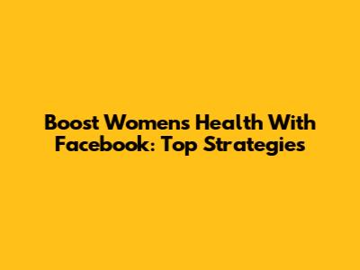 Boost Women's Health With Facebook: Top Strategies
