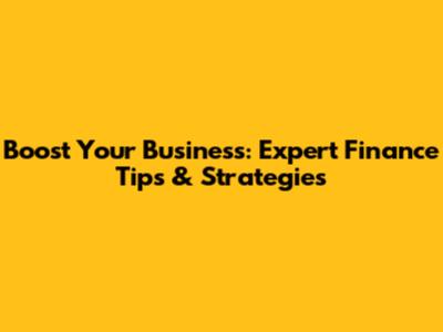 Boost Your Business: Expert Finance Tips & Strategies