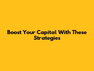 Boost Your Capital With These Strategies