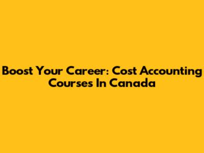 Boost Your Career: Cost Accounting Courses In Canada