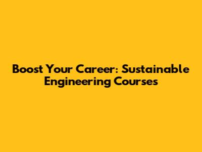 Boost Your Career: Sustainable Engineering Courses
