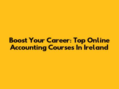 Boost Your Career: Top Online Accounting Courses In Ireland