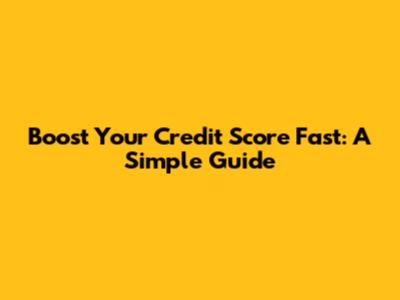 Boost Your Credit Score Fast: A Simple Guide