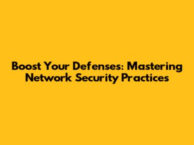 Boost Your Defenses: Mastering Network Security Practices