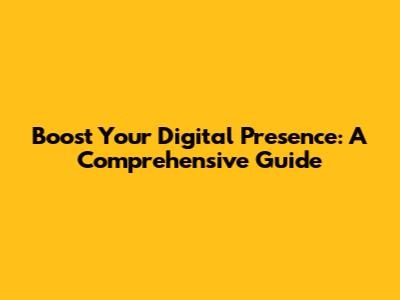 Boost Your Digital Presence: A Comprehensive Guide