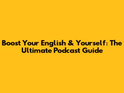 Boost Your English & Yourself: The Ultimate Podcast Guide