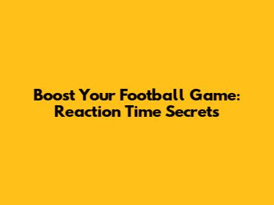 Boost Your Football Game: Reaction Time Secrets