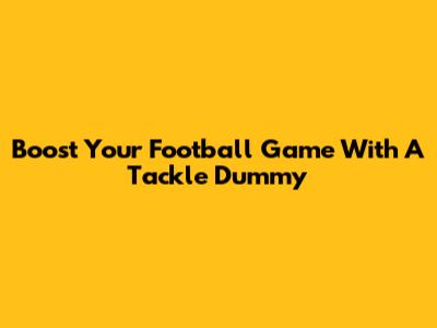 Boost Your Football Game With A Tackle Dummy