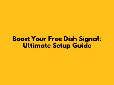 Boost Your Free Dish Signal: Ultimate Setup Guide