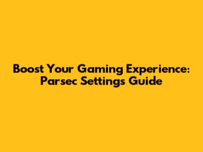 Boost Your Gaming Experience: Parsec Settings Guide