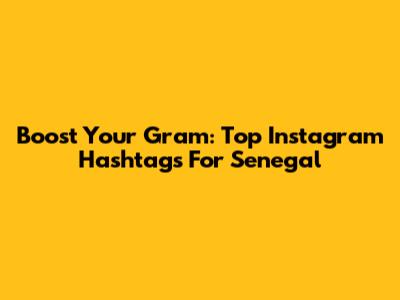 Boost Your Gram: Top Instagram Hashtags For Senegal