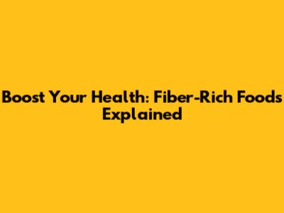 Boost Your Health: Fiber-Rich Foods Explained