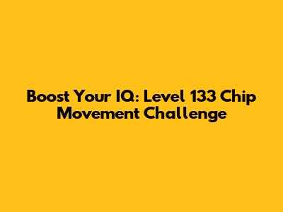Boost Your IQ: Level 133 Chip Movement Challenge